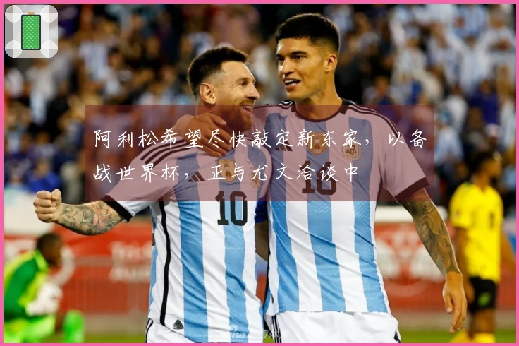 阿利松希望尽快敲定新东家，以备战世界杯，正与尤文洽谈中